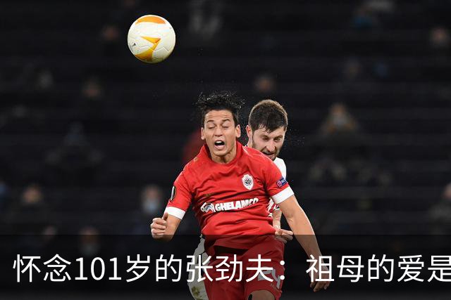 怀念101岁的张劲夫：祖母的爱是一生的遗憾