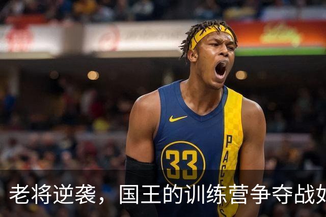 老将逆袭，国王的训练营争夺战如同一场好莱坞大片
